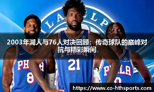 2003年湖人与76人对决回顾:传奇球队的巅峰对抗与精彩瞬间 2003年湖人与76人对决回顾:传奇球队的巅峰对抗与精彩瞬间