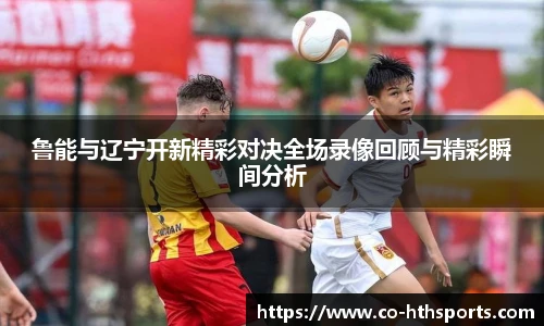 鲁能与辽宁开新精彩对决全场录像回顾与精彩瞬间分析