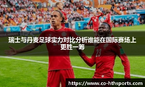 瑞士与丹麦足球实力对比分析谁能在国际赛场上更胜一筹