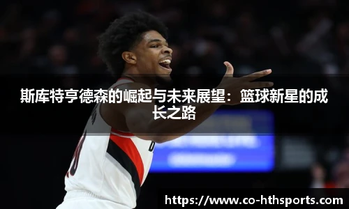 斯库特亨德森的崛起与未来展望：篮球新星的成长之路