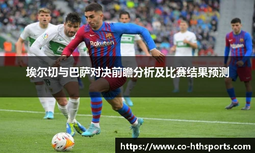 埃尔切与巴萨对决前瞻分析及比赛结果预测